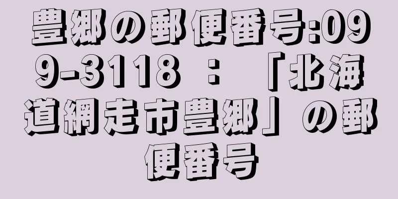 豊郷の郵便番号:099-3118 ： 「北海道網走市豊郷」の郵便番号