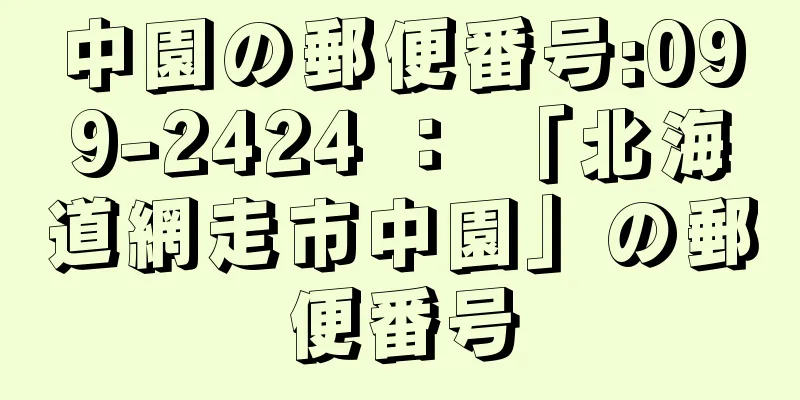 中園の郵便番号:099-2424 ： 「北海道網走市中園」の郵便番号