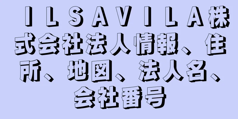 ＩＬＳＡＶＩＬＡ株式会社法人情報、住所、地図、法人名、会社番号