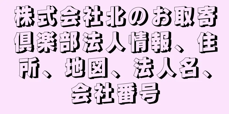 株式会社北のお取寄倶楽部法人情報、住所、地図、法人名、会社番号