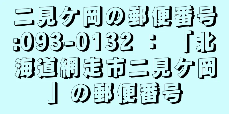 二見ケ岡の郵便番号:093-0132 ： 「北海道網走市二見ケ岡」の郵便番号