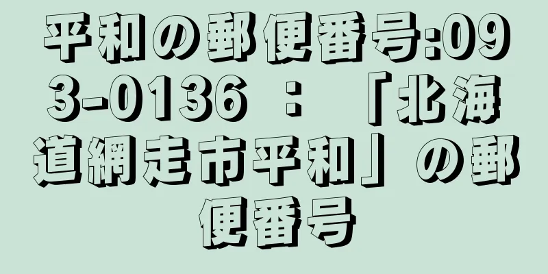 平和の郵便番号:093-0136 ： 「北海道網走市平和」の郵便番号