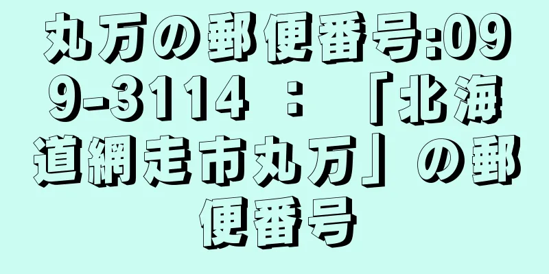 丸万の郵便番号:099-3114 ： 「北海道網走市丸万」の郵便番号