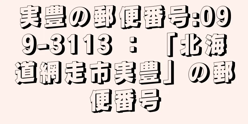 実豊の郵便番号:099-3113 ： 「北海道網走市実豊」の郵便番号