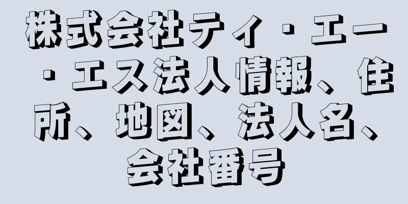 株式会社ティ・エー・エス法人情報、住所、地図、法人名、会社番号