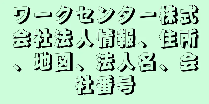 ワークセンター株式会社法人情報、住所、地図、法人名、会社番号