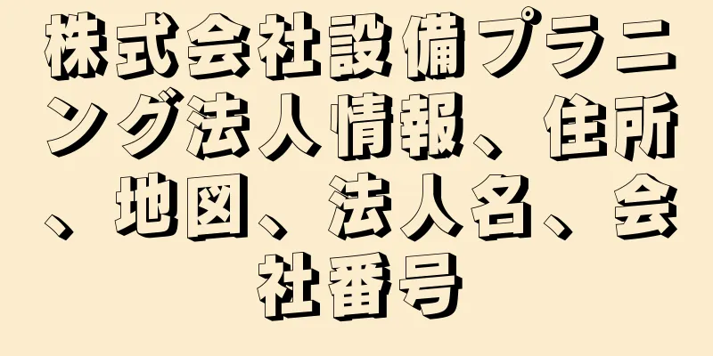 株式会社設備プラニング法人情報、住所、地図、法人名、会社番号