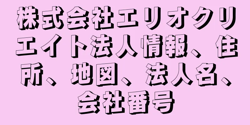 株式会社エリオクリエイト法人情報、住所、地図、法人名、会社番号