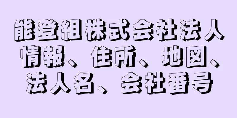 能登組株式会社法人情報、住所、地図、法人名、会社番号