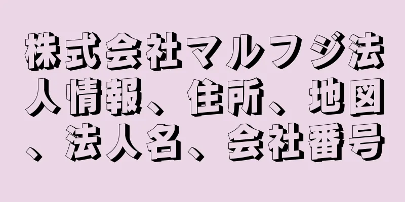 株式会社マルフジ法人情報、住所、地図、法人名、会社番号