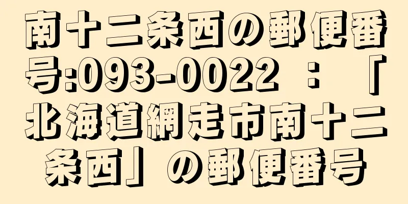 南十二条西の郵便番号:093-0022 ： 「北海道網走市南十二条西」の郵便番号