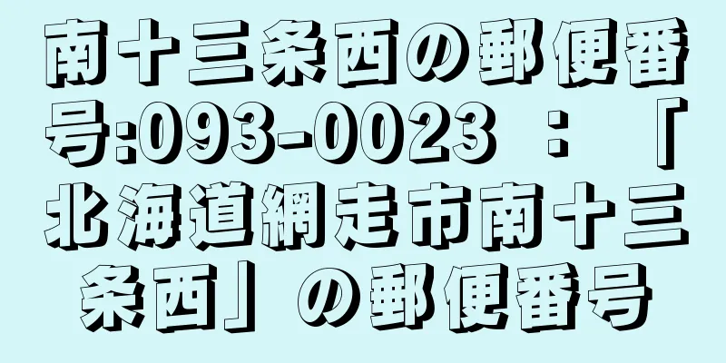 南十三条西の郵便番号:093-0023 ： 「北海道網走市南十三条西」の郵便番号