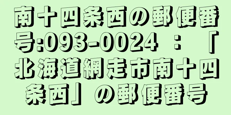 南十四条西の郵便番号:093-0024 ： 「北海道網走市南十四条西」の郵便番号