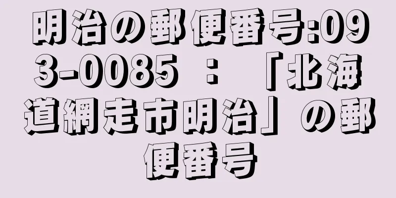 明治の郵便番号:093-0085 ： 「北海道網走市明治」の郵便番号