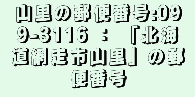 山里の郵便番号:099-3116 ： 「北海道網走市山里」の郵便番号