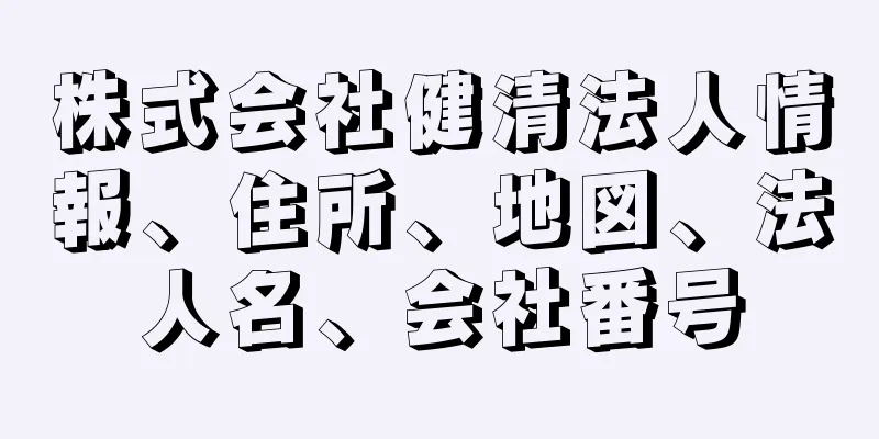 株式会社健清法人情報、住所、地図、法人名、会社番号