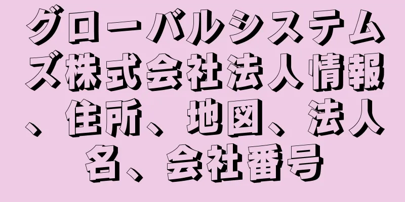 グローバルシステムズ株式会社法人情報、住所、地図、法人名、会社番号