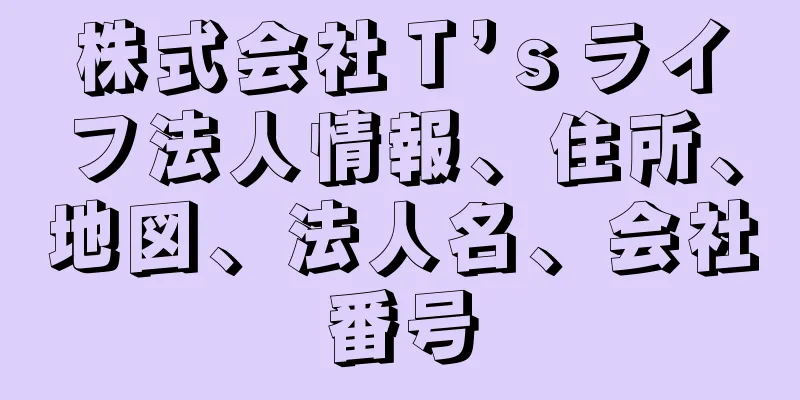 株式会社Ｔ’ｓライフ法人情報、住所、地図、法人名、会社番号