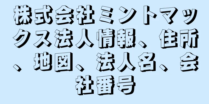 株式会社ミントマックス法人情報、住所、地図、法人名、会社番号