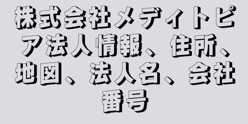 株式会社メディトピア法人情報、住所、地図、法人名、会社番号