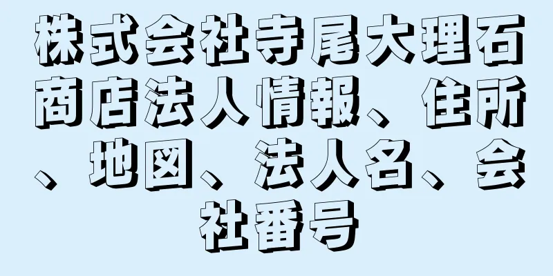 株式会社寺尾大理石商店法人情報、住所、地図、法人名、会社番号