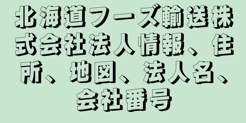 北海道フーズ輸送株式会社法人情報、住所、地図、法人名、会社番号