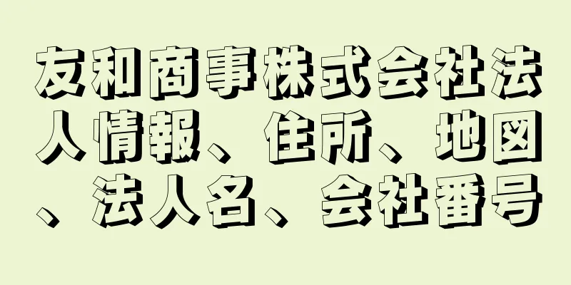 友和商事株式会社法人情報、住所、地図、法人名、会社番号