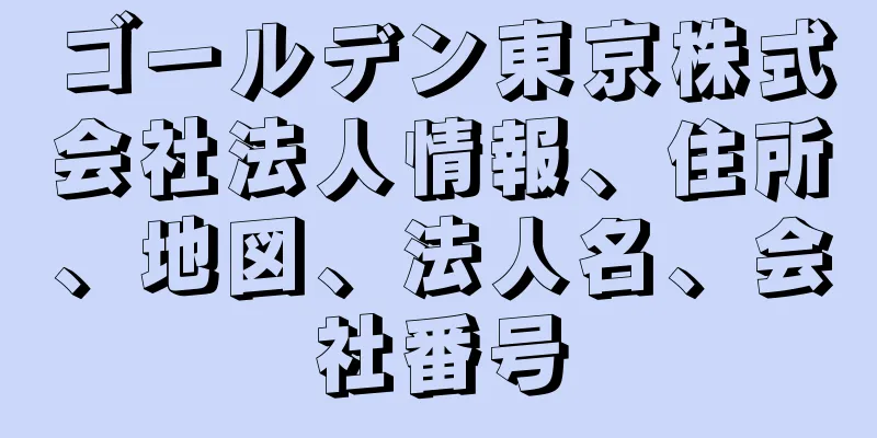 ゴールデン東京株式会社法人情報、住所、地図、法人名、会社番号