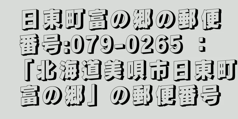 日東町富の郷の郵便番号:079-0265 ： 「北海道美唄市日東町富の郷」の郵便番号