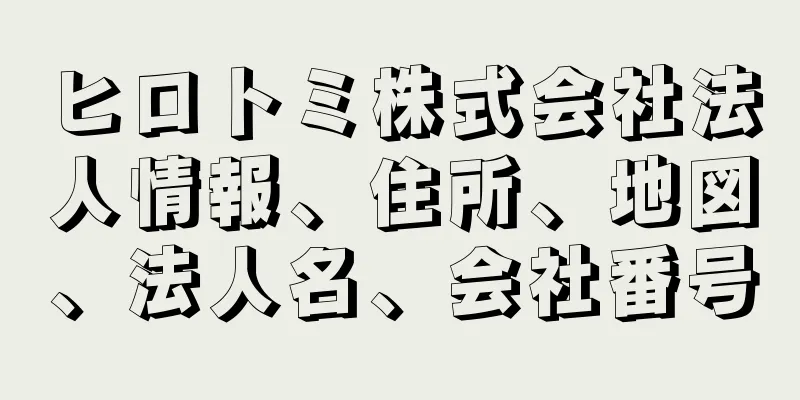 ヒロトミ株式会社法人情報、住所、地図、法人名、会社番号