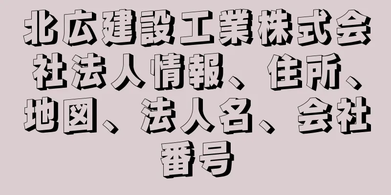 北広建設工業株式会社法人情報、住所、地図、法人名、会社番号