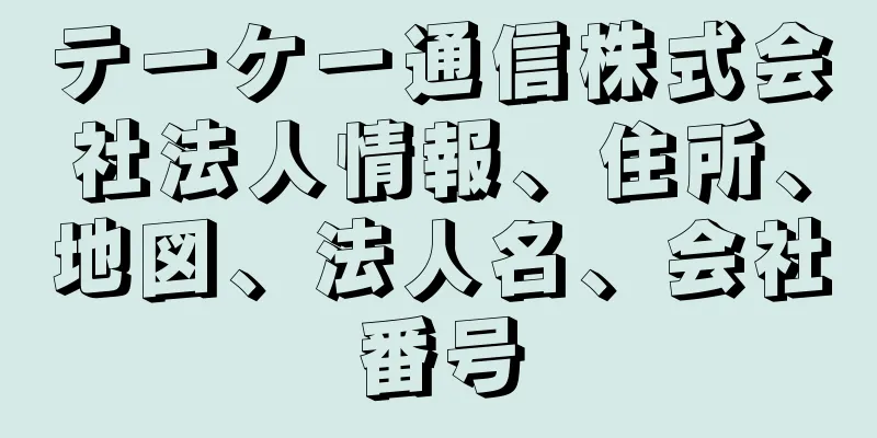 テーケー通信株式会社法人情報、住所、地図、法人名、会社番号