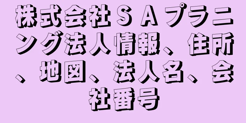 株式会社ＳＡプラニング法人情報、住所、地図、法人名、会社番号
