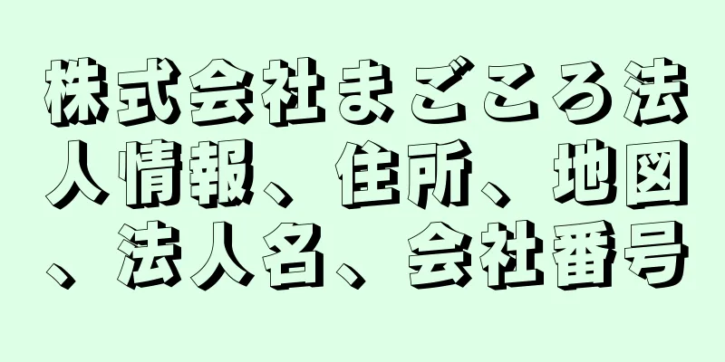 株式会社まごころ法人情報、住所、地図、法人名、会社番号