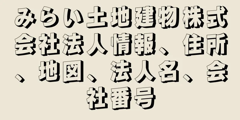 みらい土地建物株式会社法人情報、住所、地図、法人名、会社番号