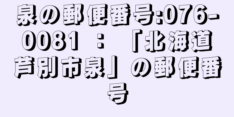 泉の郵便番号:076-0081 ： 「北海道芦別市泉」の郵便番号