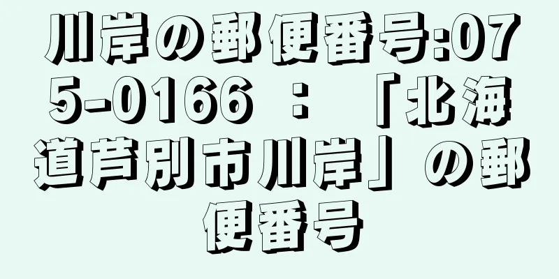 川岸の郵便番号:075-0166 ： 「北海道芦別市川岸」の郵便番号