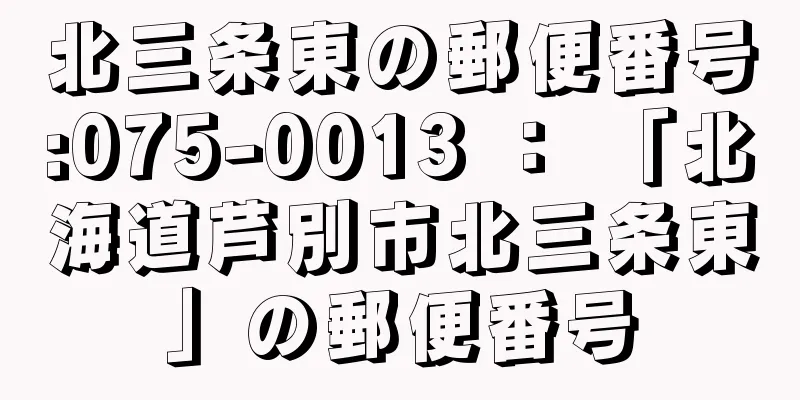 北三条東の郵便番号:075-0013 ： 「北海道芦別市北三条東」の郵便番号