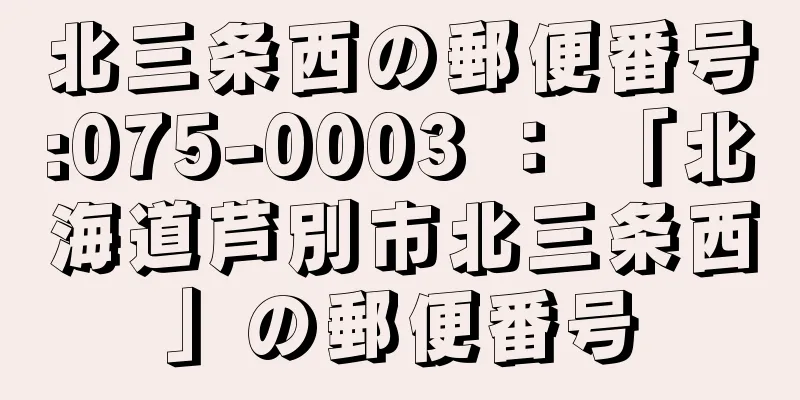 北三条西の郵便番号:075-0003 ： 「北海道芦別市北三条西」の郵便番号