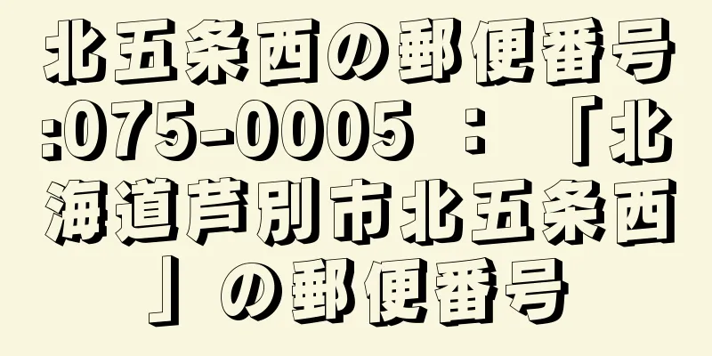 北五条西の郵便番号:075-0005 ： 「北海道芦別市北五条西」の郵便番号