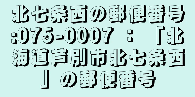 北七条西の郵便番号:075-0007 ： 「北海道芦別市北七条西」の郵便番号