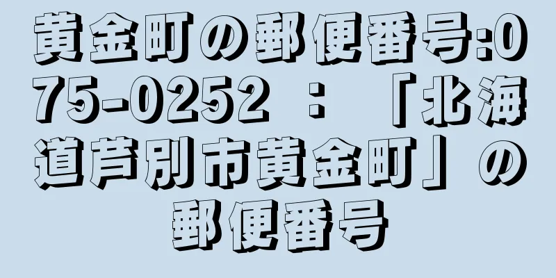 黄金町の郵便番号:075-0252 ： 「北海道芦別市黄金町」の郵便番号