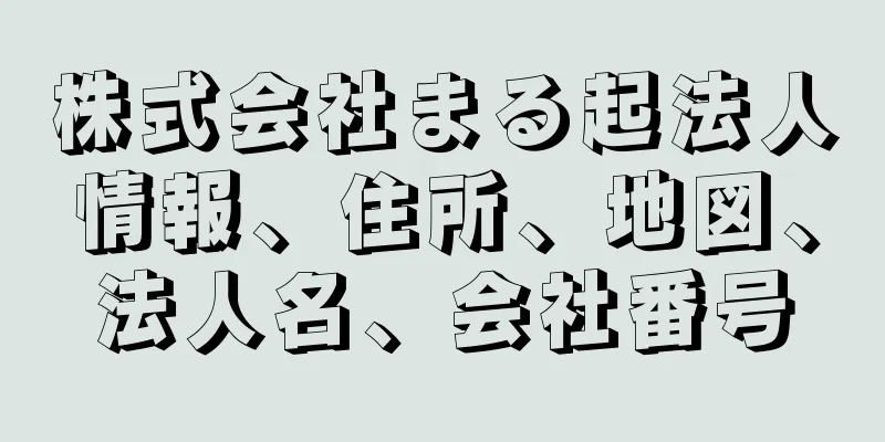 株式会社まる起法人情報、住所、地図、法人名、会社番号