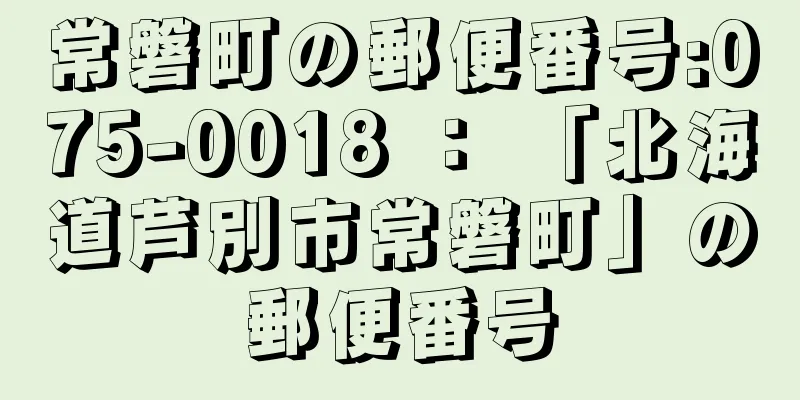 常磐町の郵便番号:075-0018 ： 「北海道芦別市常磐町」の郵便番号