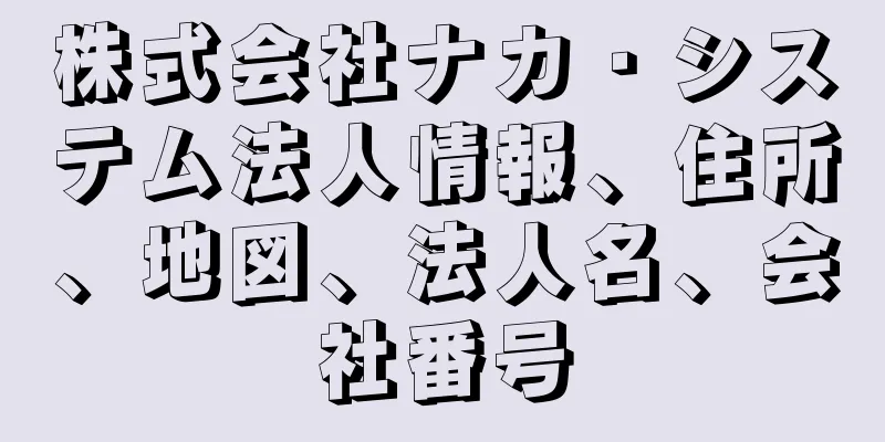 株式会社ナカ・システム法人情報、住所、地図、法人名、会社番号