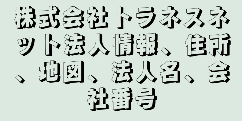 株式会社トラネスネット法人情報、住所、地図、法人名、会社番号