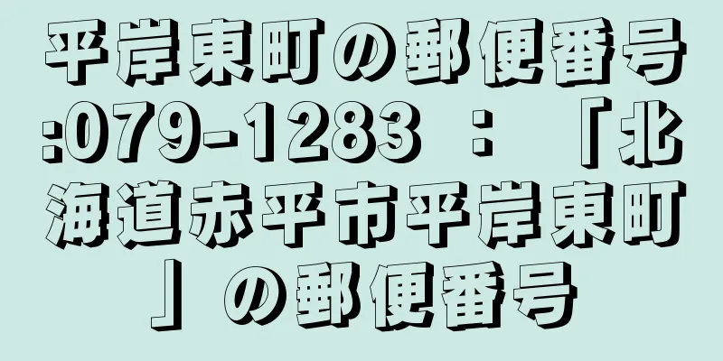 平岸東町の郵便番号:079-1283 ： 「北海道赤平市平岸東町」の郵便番号