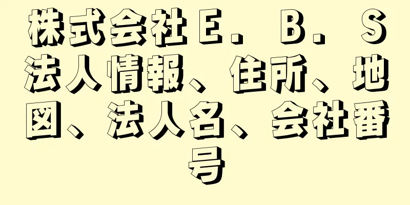 株式会社Ｅ．Ｂ．Ｓ法人情報、住所、地図、法人名、会社番号