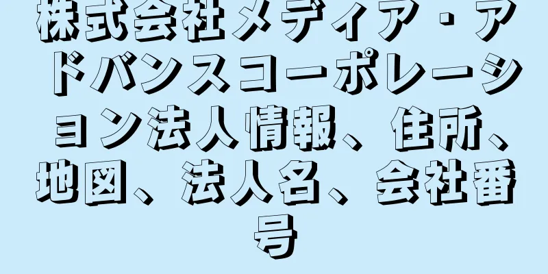 株式会社メディア・アドバンスコーポレーション法人情報、住所、地図、法人名、会社番号