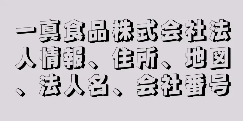 一真食品株式会社法人情報、住所、地図、法人名、会社番号